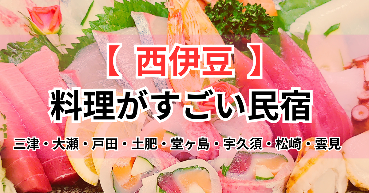 料理がすごい民宿 西伊豆9選！三津・戸田・土肥・堂ヶ島・松崎で人気の宿を調査！